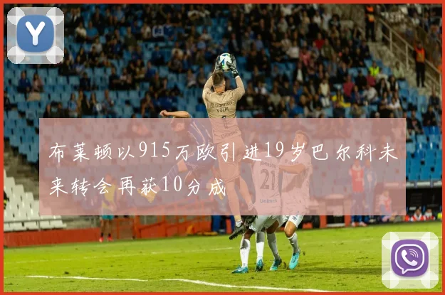 布莱顿以915万欧引进19岁巴尔科未来转会再获10分成