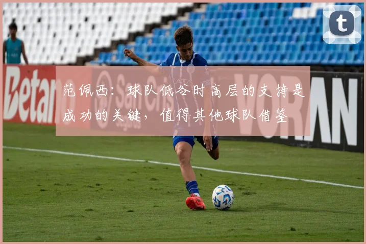 范佩西：球队低谷时高层的支持是成功的关键，值得其他球队借鉴