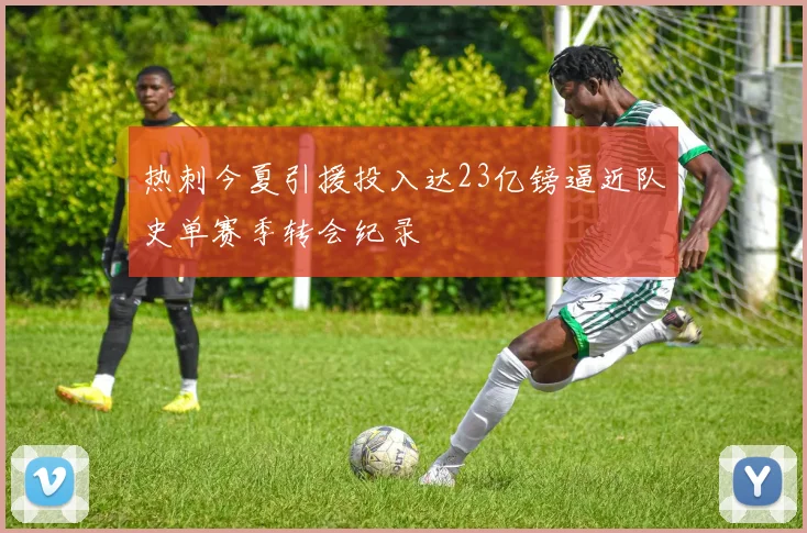 热刺今夏引援投入达23亿镑逼近队史单赛季转会纪录