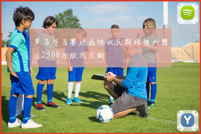 罗马与马赛达成协议瓦斯租借加盟后2500万欧元买断