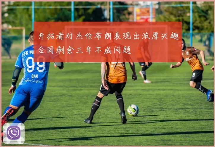 开拓者对杰伦布朗表现出浓厚兴趣合同剩余三年不成问题