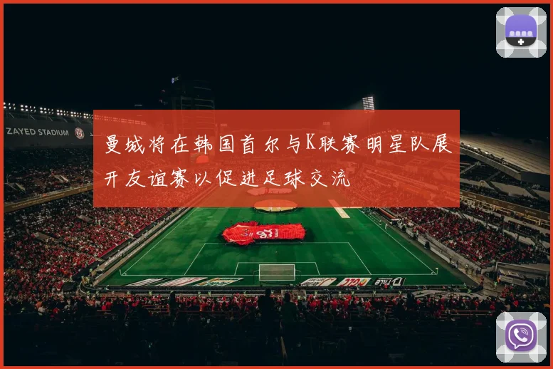 曼城将在韩国首尔与K联赛明星队展开友谊赛以促进足球交流