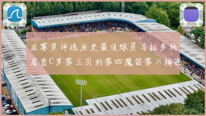 龙赛罗评选历史最佳球员马拉多纳居首C罗第三贝利第四魔笛第六梅西第七